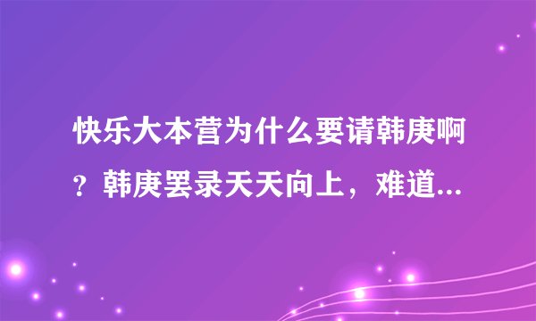 快乐大本营为什么要请韩庚啊？韩庚罢录天天向上，难道湖南台不追究啦？