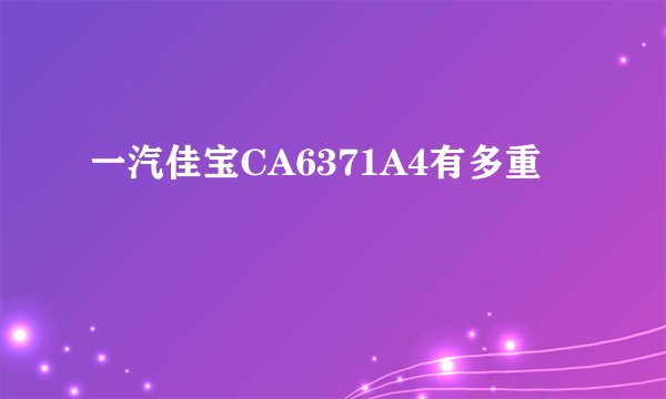 一汽佳宝CA6371A4有多重