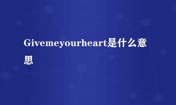 Givemeyourheart是什么意思