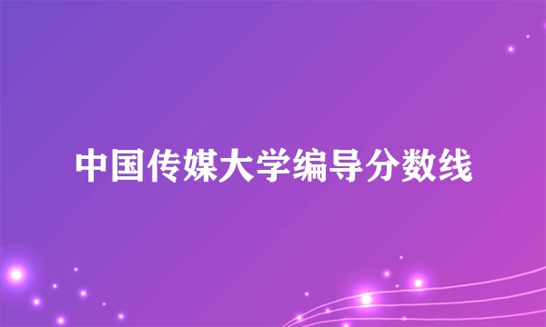 中国传媒大学编导分数线