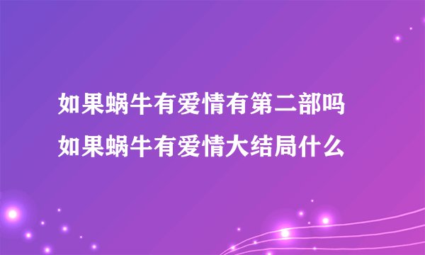 如果蜗牛有爱情有第二部吗 如果蜗牛有爱情大结局什么