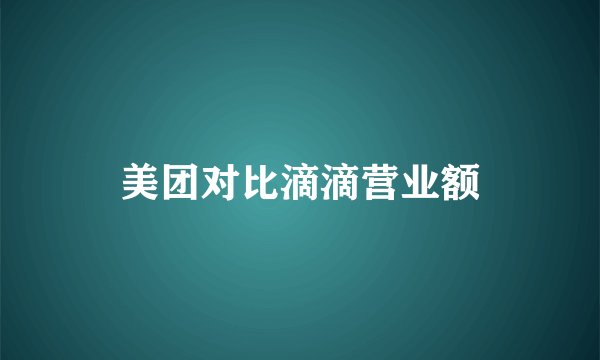 美团对比滴滴营业额