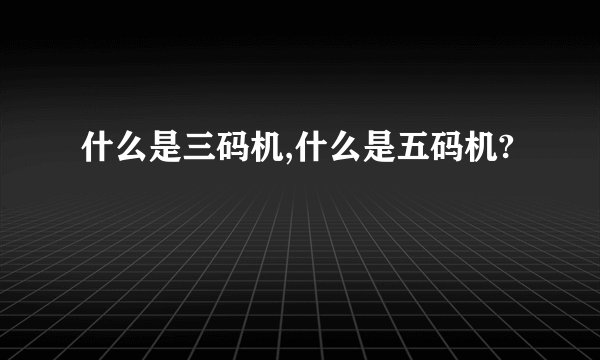 什么是三码机,什么是五码机?