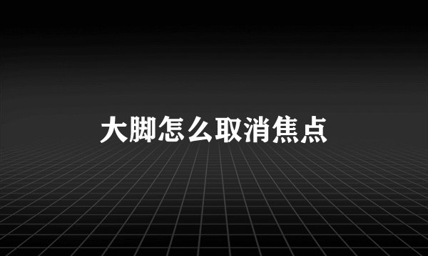 大脚怎么取消焦点