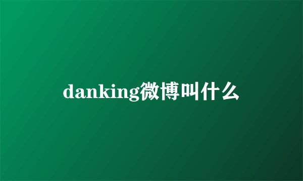 danking微博叫什么