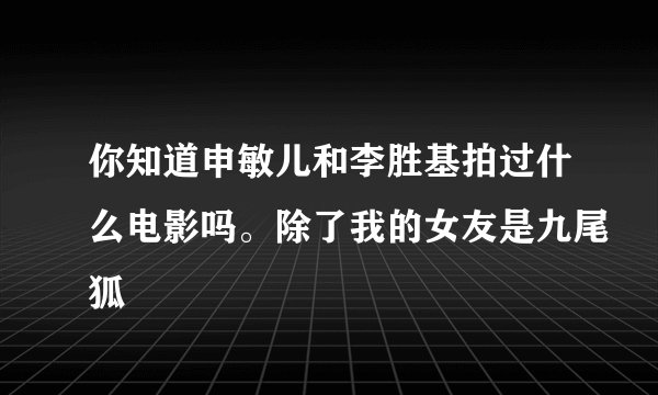 你知道申敏儿和李胜基拍过什么电影吗。除了我的女友是九尾狐