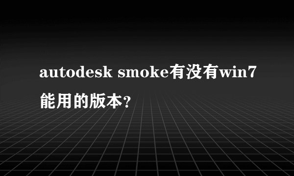 autodesk smoke有没有win7能用的版本？