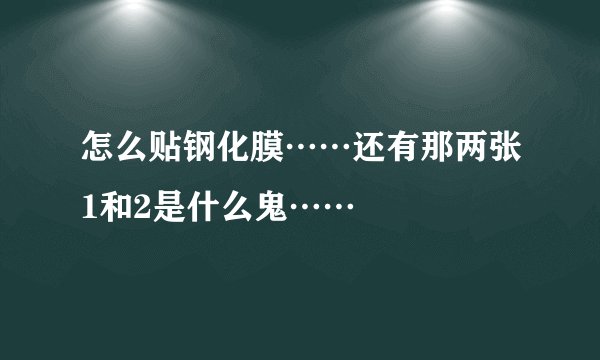 怎么贴钢化膜……还有那两张1和2是什么鬼……