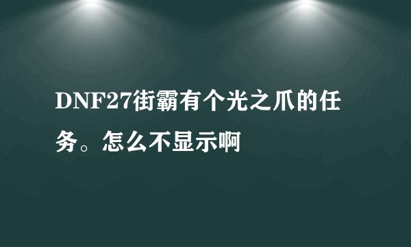DNF27街霸有个光之爪的任务。怎么不显示啊