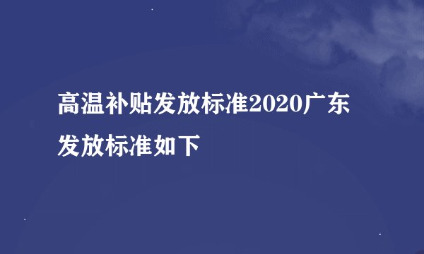 高温补贴发放标准2020广东 发放标准如下