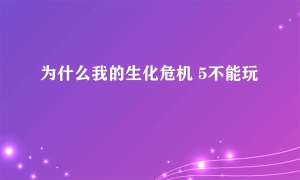 为什么我的生化危机 5不能玩