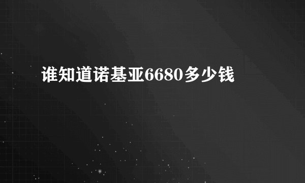 谁知道诺基亚6680多少钱