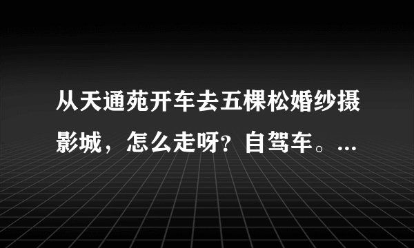 从天通苑开车去五棵松婚纱摄影城，怎么走呀？自驾车。不做公交和地铁！