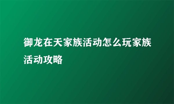御龙在天家族活动怎么玩家族活动攻略