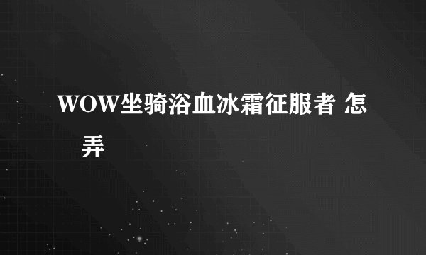 WOW坐骑浴血冰霜征服者 怎麼弄