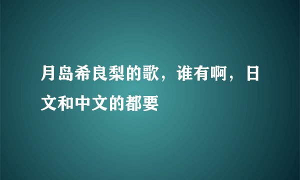 月岛希良梨的歌，谁有啊，日文和中文的都要