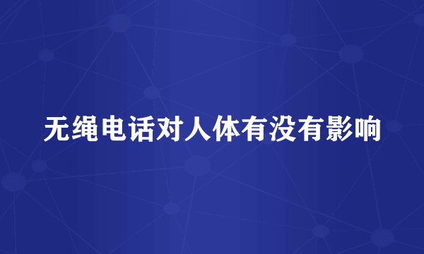 无绳电话对人体有没有影响