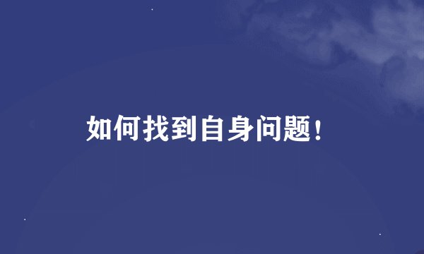 如何找到自身问题！