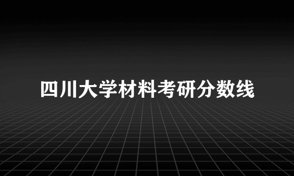 四川大学材料考研分数线