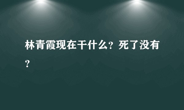 林青霞现在干什么？死了没有？