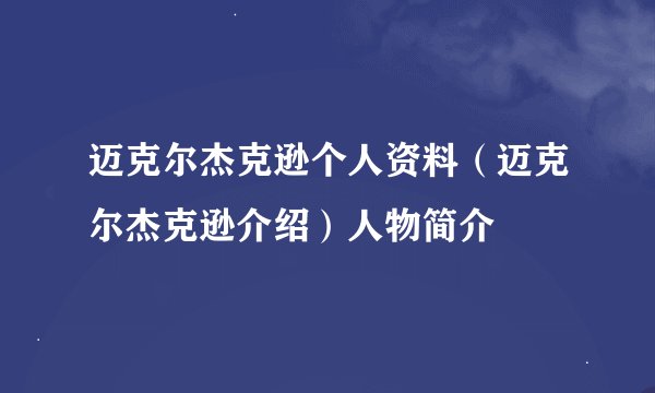 迈克尔杰克逊个人资料（迈克尔杰克逊介绍）人物简介
