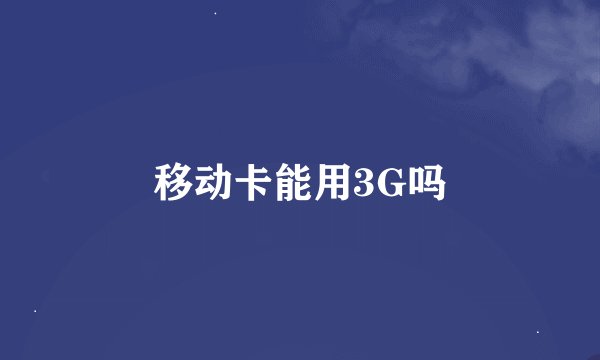 移动卡能用3G吗
