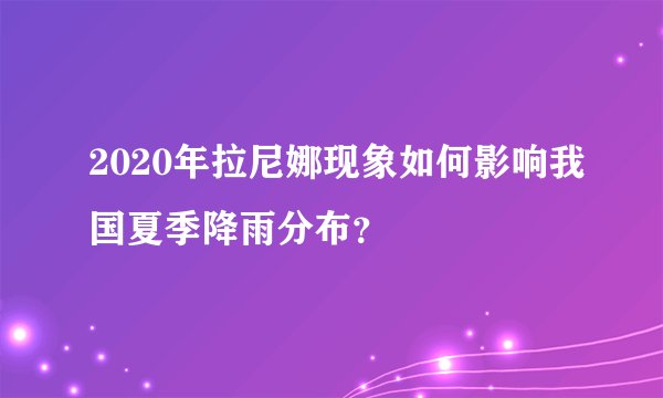 2020年拉尼娜现象如何影响我国夏季降雨分布？
