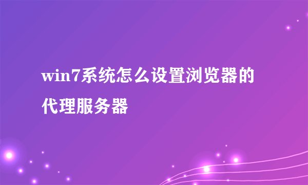 win7系统怎么设置浏览器的代理服务器