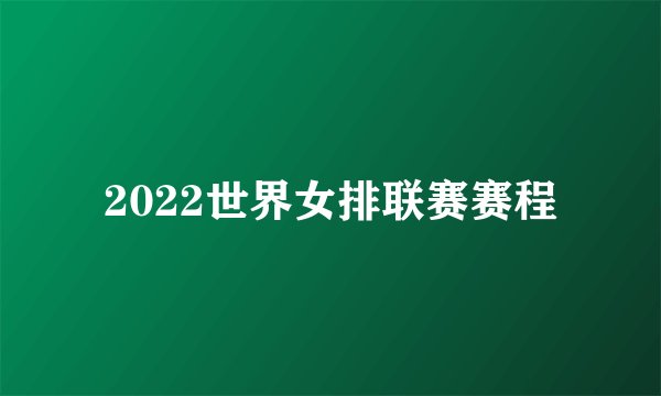 2022世界女排联赛赛程