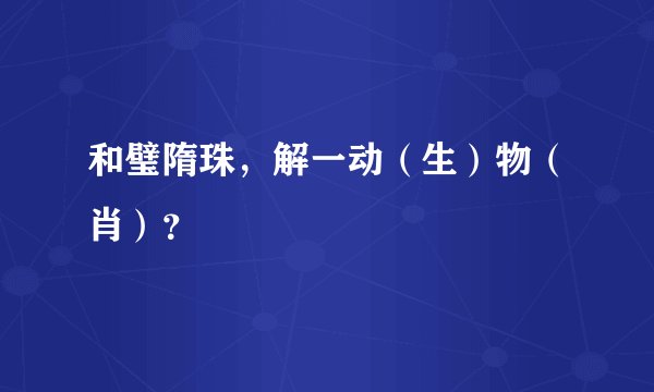 和璧隋珠，解一动（生）物（肖）？