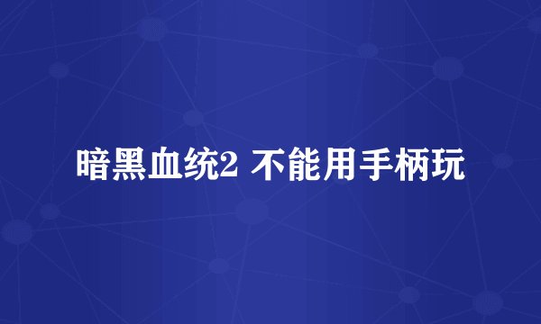 暗黑血统2 不能用手柄玩