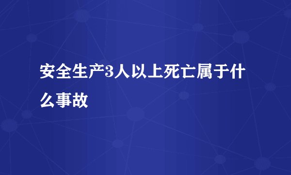 安全生产3人以上死亡属于什么事故
