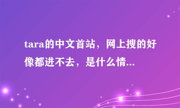 tara的中文首站，网上搜的好像都进不去，是什么情况，麻烦给个最官方的，谢谢！