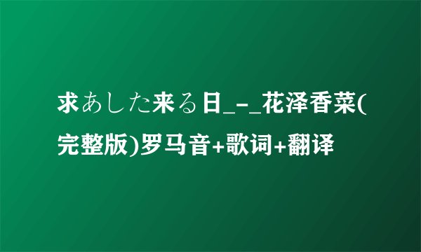 求あした来る日_-_花泽香菜(完整版)罗马音+歌词+翻译