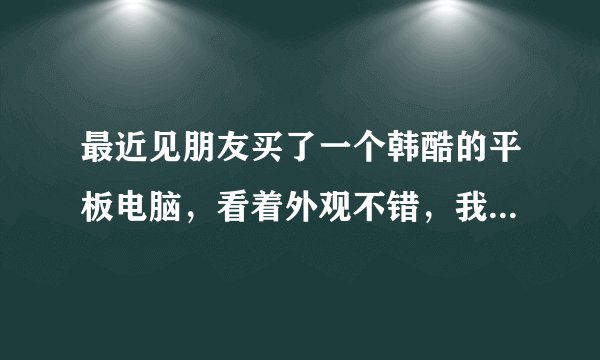 最近见朋友买了一个韩酷的平板电脑，看着外观不错，我也想买个，不知道质量怎么样？