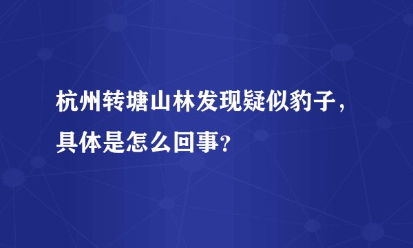 杭州转塘山林发现疑似豹子，具体是怎么回事？