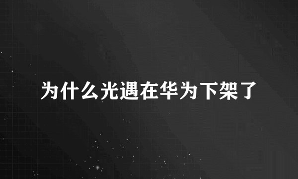为什么光遇在华为下架了
