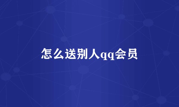 怎么送别人qq会员