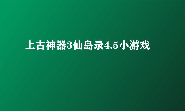 上古神器3仙岛录4.5小游戏