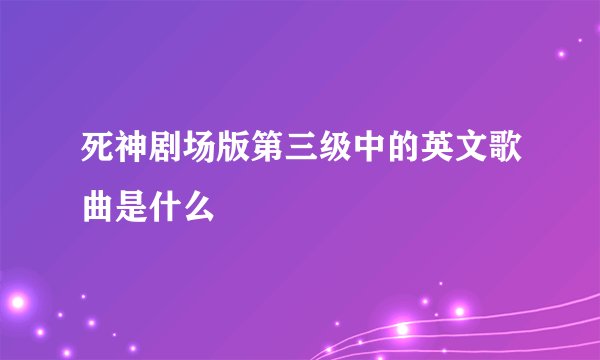死神剧场版第三级中的英文歌曲是什么