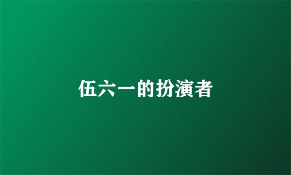 伍六一的扮演者