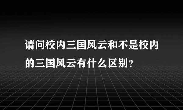 请问校内三国风云和不是校内的三国风云有什么区别？