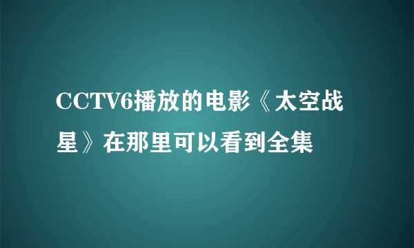 CCTV6播放的电影《太空战星》在那里可以看到全集