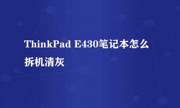 ThinkPad E430笔记本怎么拆机清灰