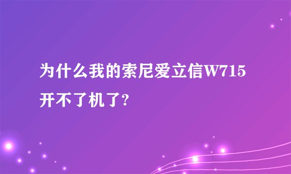 为什么我的索尼爱立信W715开不了机了?