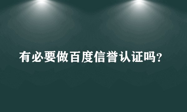 有必要做百度信誉认证吗？