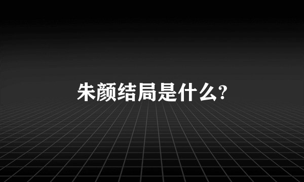 朱颜结局是什么?