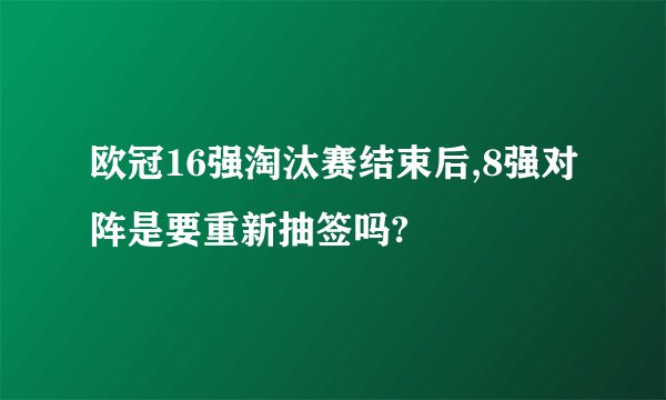 欧冠16强淘汰赛结束后,8强对阵是要重新抽签吗?
