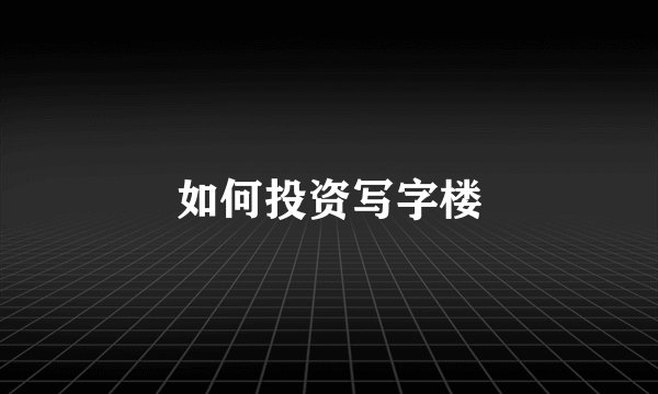 如何投资写字楼