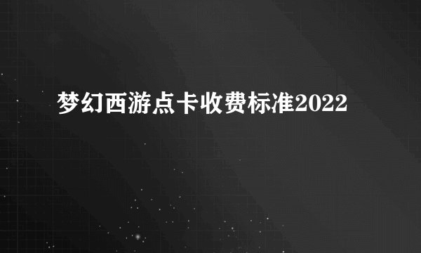 梦幻西游点卡收费标准2022